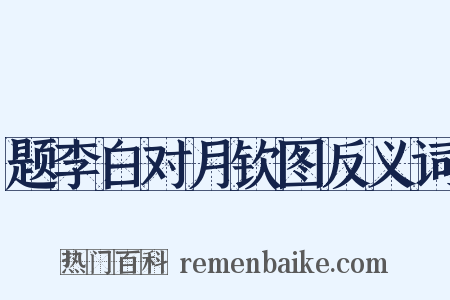 题李白对月钦图反义词是什么意思的图片